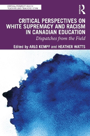 Critical Perspectives on White Supremacy and Racism in Canadian Education: Dispatches from the Field by Arlo Kempf 9781032498591