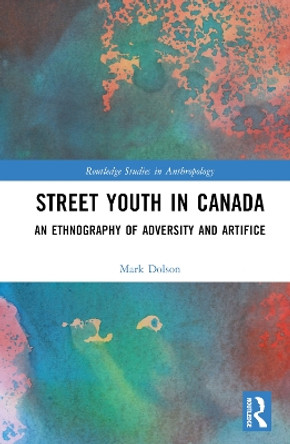 Street Youth in Canada: An Ethnography of Adversity and Artifice by Mark S. Dolson 9781032509228