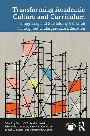 Transforming Academic Culture and Curriculum: Integrating and Scaffolding Research Throughout Undergraduate Education by Mitchell R. Malachowski 9781032581675