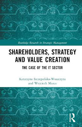 Shareholders, Strategy and Value Creation: The Case of the IT Sector by Wojciech Muras 9781032627533