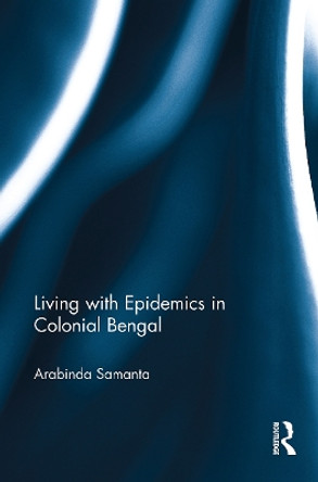 Living with Epidemics in Colonial Bengal by Arabinda Samanta 9781032652559