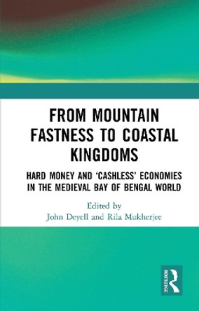 From Mountain Fastness to Coastal Kingdoms: Hard Money and ‘Cashless’ Economies in the Medieval Bay of Bengal World by John Deyell 9781032654263