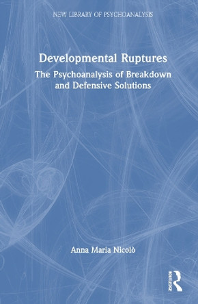 Developmental Ruptures: The psychoanalysis of breakdown and defensive solutions by Anna Maria Nicolò 9781032663357