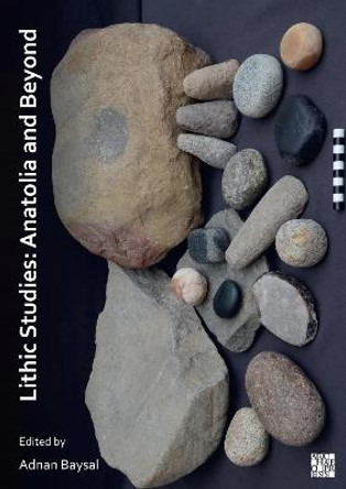 Lithic Studies: Anatolia and Beyond by Adnan Baysal