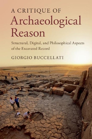 A Critique of Archaeological Reason: Structural, Digital, and Philosophical Aspects of the Excavated Record by Giorgio Buccellati 9781107665484