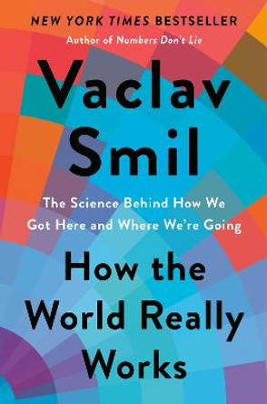 How the World Really Works: The Science Behind How We Got Here and Where We're Going by Vaclav Smil