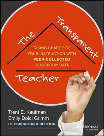 The Transparent Teacher: Taking Charge of Your Instruction with Peer-Collected Classroom Data by Trent Kaufman 9781118487174