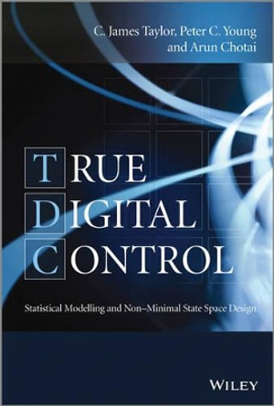 True Digital Control: Statistical Modelling and Non-Minimal State Space Design by C. James Taylor 9781118521212