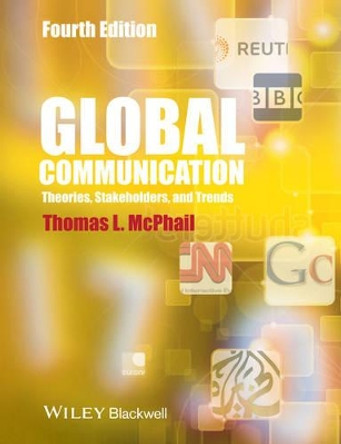 Global Communication: Theories, Stakeholders and Trends by Thomas L. McPhail 9781118622025