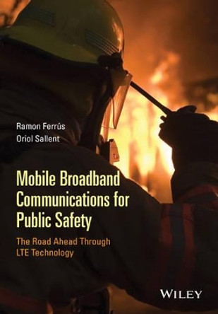 Mobile Broadband Communications for Public Safety: The Road Ahead Through LTE Technology by Ramon Ferrus 9781118831250