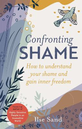 Confronting Shame: How to Understand Your Shame and Gain Inner Freedom by Ilse Sand