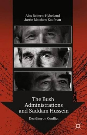 The Bush Administrations and Saddam Hussein: Deciding on Conflict by Alex Roberto Hybel 9781137320926