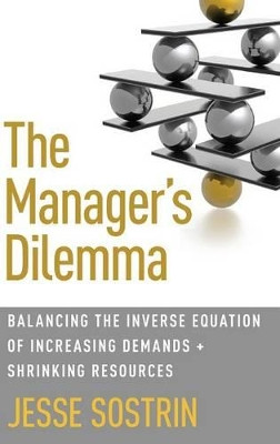 The Manager's Dilemma: Balancing the Inverse Equation of Increasing Demands and Shrinking Resources by Jesse Sostrin 9781137485793
