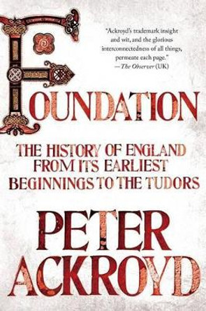 Foundation: The History of England from Its Earliest Beginnings to the Tudors by Peter Ackroyd 9781250037558