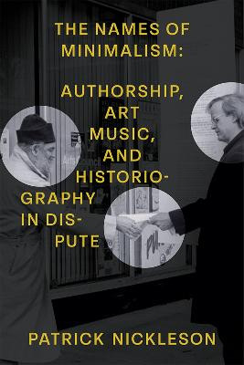 The Names of Minimalism: Authorship, Art Music, and Historiography in Dispute by Patrick Nickleson