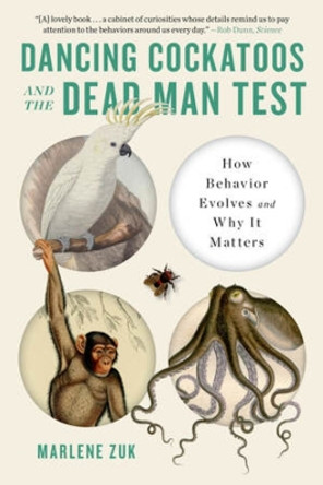 Dancing Cockatoos and the Dead Man Test: How Behavior Evolves and Why It Matters by Marlene Zuk 9781324064404