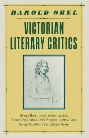 Victorian Literary Critics: George Henry Lewes, Walter Bagehot, Richard Holt Hutton, Leslie Stephen, Andrew Lang, George Saintsbury and Edmund Gosse by Harold Orel 9781349174607