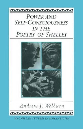 Power and Self-Consciousness in the Poetry of Shelley by Andrew J Welburn 9781349182800