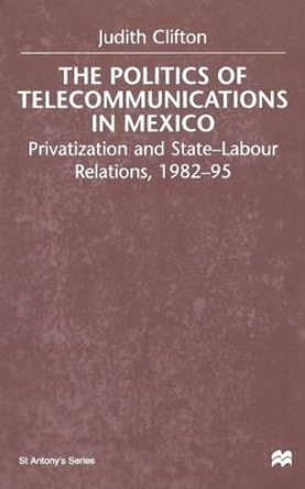 The Politics of Telecommunications In Mexico: The Case of the Telecommunications Sector by J. Clifton 9781349412624