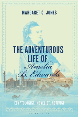 The Adventurous Life of Amelia B. Edwards: Egyptologist, Novelist, Activist by Margaret C. Jones 9781350293953