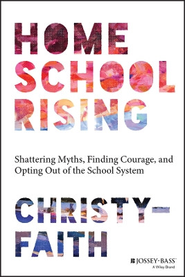 Homeschool Rising: Shattering Myths, Finding Courage, and Opting Out of the School System by Christy-Faith 9781394191536