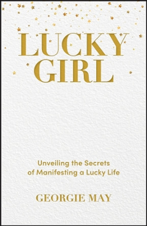 Lucky Girl: Unveiling the Secrets of Manifesting a Lucky Life by Georgie May 9781394230693