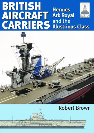 ShipCraft 32: British Aircraft Carriers: Hermes, Ark Royal and the Illustrious Class by Robert Brown 9781399036269