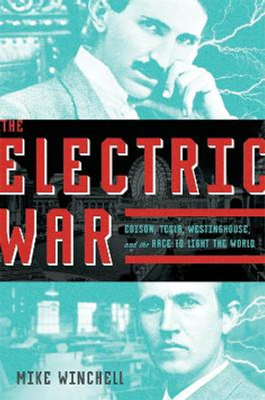 The Electric War: Edison, Tesla, Westinghouse, and the Race to Light the World by Mike Winchell