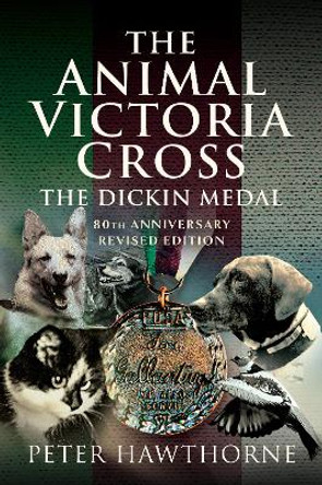 The Animal Victoria Cross: The Dickin Medal - 80th Annivesary Revised Edition by Peter Hawthorne 9781399024167