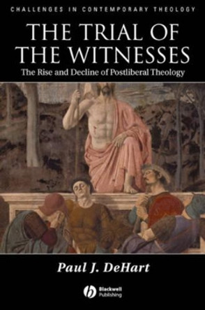 The Trial of the Witnesses: The Rise and Decline of Postliberal Theology by Paul J. Dehart 9781405132961