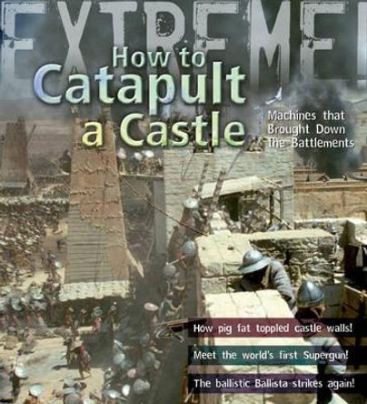 Extreme Science: How to Catapult a Castle: Machines That Brought Down the Battlements by James De Winter 9781408100943