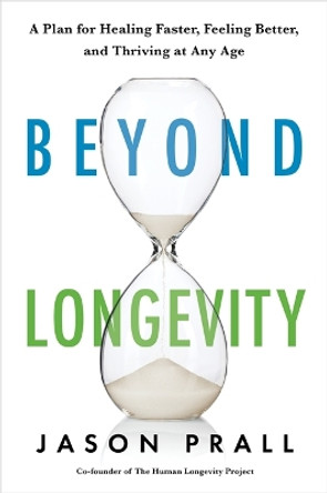 Beyond Longevity: A Proven Plan for Healing Faster, Feeling Better, and Thriving at Any Age by Jason Prall 9781401958398