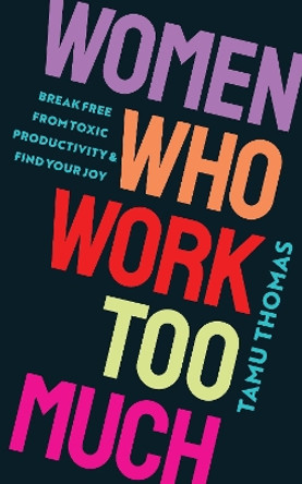 Women Who Work Too Much: Break Free from Toxic Productivity and Find Your Joy by Tamu Thomas 9781401975814