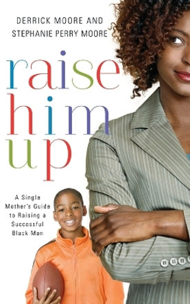 Raise Him Up: A Single Mother's Guide to Raising a Successful Black Man by Derrick Moore 9781401677824