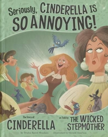 Seriously, Cinderella Is SO Annoying!: The Story of Cinderella as Told by the Wicked Stepmother by Shaskan,,Trisha Speed 9781404866744