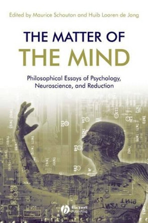 The Matter of the Mind: Philosophical Essays on Psychology, Neuroscience and Reduction by Maurice Schouten 9781405144438