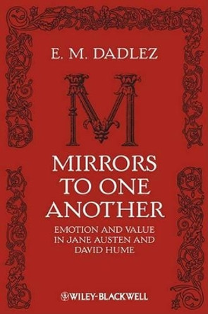 Mirrors to One Another: Emotion and Value in Jane Austen and David Hume by E.M. Dadlez 9781405193481