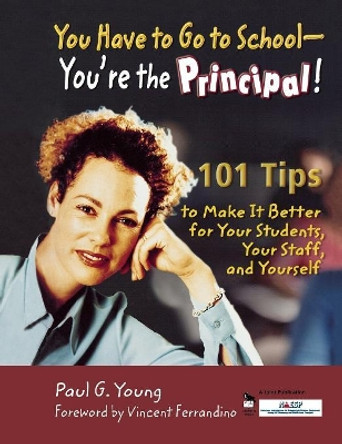 You Have to Go to School - You're the Principal!: 101 Tips to Make It  Better for Your Students, Your Staff, and Yourself by Paul G. Young 9781412904711