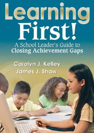 Learning First!: A School Leader's Guide to Closing Achievement Gaps by Carolyn J. Kelley 9781412966979