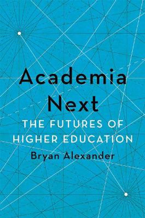 Academia Next: The Futures of Higher Education by Bryan Alexander 9781421436425