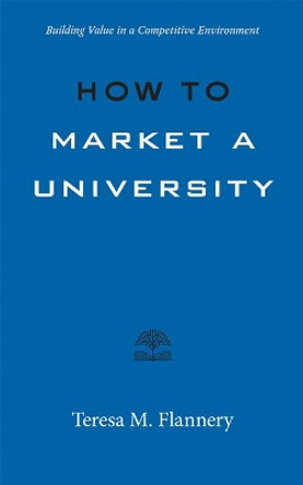 How to Market a University: Building Value in a Competitive Environment by Teresa Flannery 9781421440347