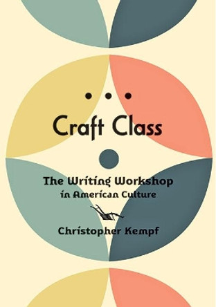 Craft Class: The Writing Workshop in American Culture by Christopher Kempf 9781421443553