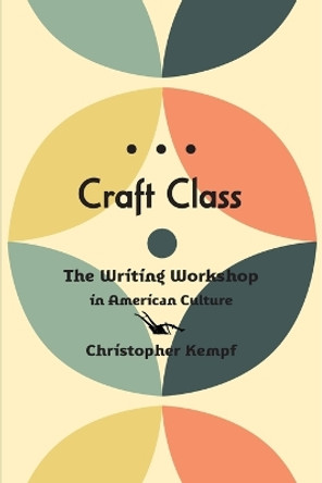 Craft Class: The Writing Workshop in American Culture by Christopher Kempf 9781421443560