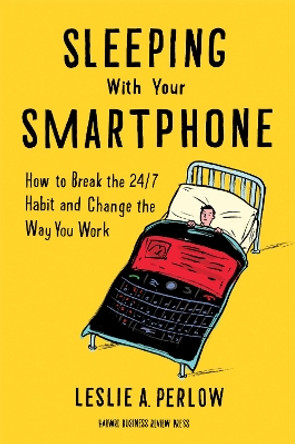 Sleeping with Your Smartphone: How to Break the 24/7 Habit and Change the Way You Work by Leslie A. Perlow 9781422144046