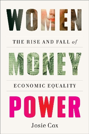 Women Money Power: The Rise and Fall of Economic Equality by Josie Cox 9781419762987