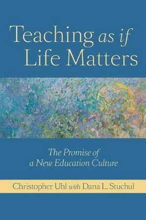 Teaching as if Life Matters: The Promise of a New Education Culture by Christopher Uhl 9781421400396