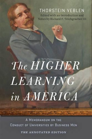 The Higher Learning in America: The Annotated Edition: A Memorandum on the Conduct of Universities by Business Men by Thorstein Veblen 9781421416786