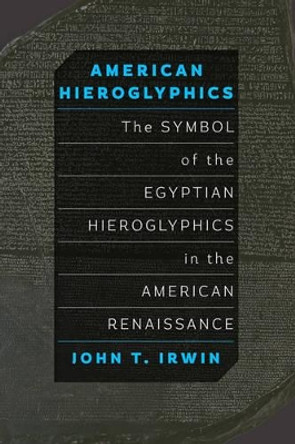 American Hieroglyphics: The Symbol of the Egyptian Hieroglyphics in the American Renaissance by John T. Irwin 9781421421155