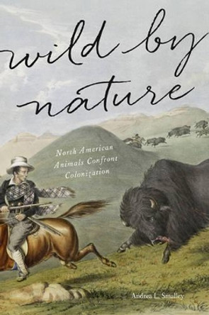 Wild by Nature: North American Animals Confront Colonization by Andrea L. Smalley 9781421422350