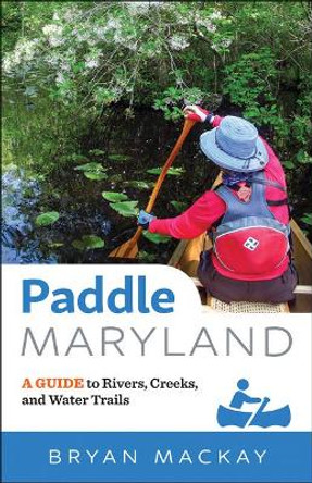 Paddle Maryland: A Guide to Rivers, Creeks, and Water Trails by Bryan MacKay 9781421425023